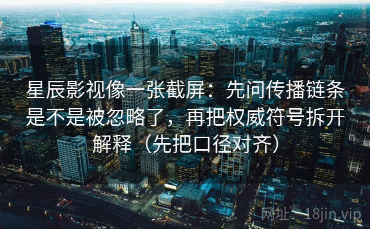星辰影视像一张截屏：先问传播链条是不是被忽略了，再把权威符号拆开解释（先把口径对齐）